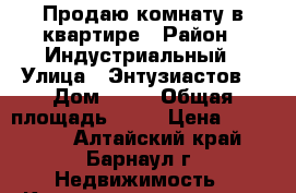 Продаю комнату в квартире › Район ­ Индустриальный › Улица ­ Энтузиастов  › Дом ­ 36 › Общая площадь ­ 13 › Цена ­ 700 000 - Алтайский край, Барнаул г. Недвижимость » Квартиры продажа   . Алтайский край